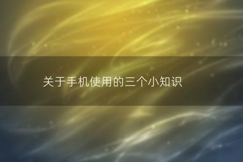 关于手机使用的三个小知识