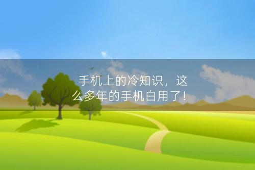 手机上的冷知识，这么多年的手机白用了！