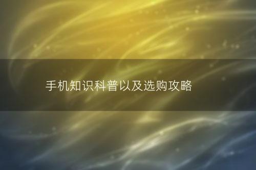 手机知识科普以及选购攻略