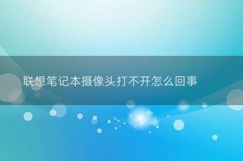 联想笔记本摄像头打不开怎么回事