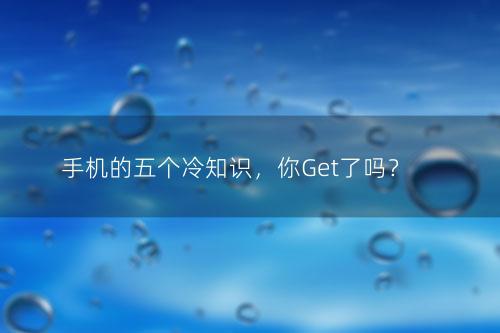 手机的五个冷知识，你Get了吗？