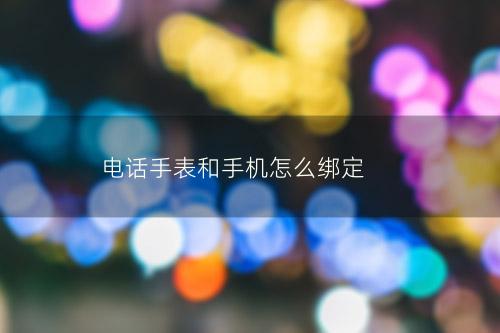 电话手表和手机怎么绑定