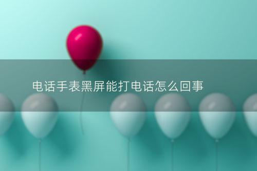 电话手表黑屏能打电话怎么回事