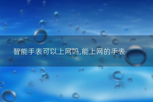 智能手表可以上网吗,能上网的手表