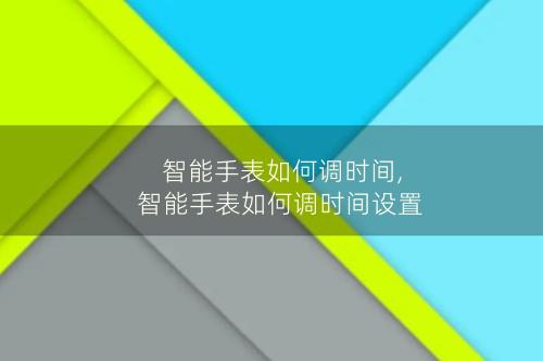 智能手表如何调时间,智能手表如何调时间设置