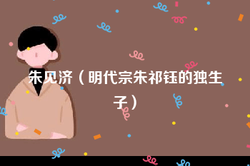 朱见济（明代宗朱祁钰的独生子）